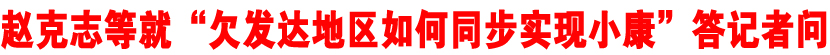 赵克志等就&ldquo;欠发达地区如何同步实现小康&rdquo;答记者问