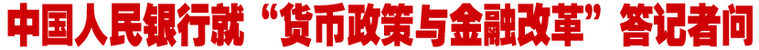 中国人民银行就&ldquo;货币政策与金融改革&rdquo;答记者问