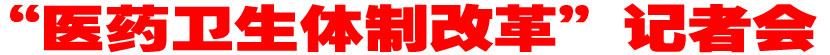&ldquo;医药卫生体制改革&rdquo;记者会