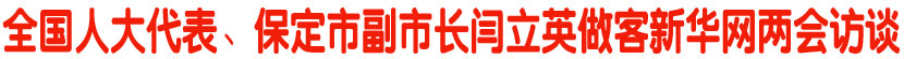 全国人大代表、保定市副市长闫立英做客新华网两会访谈