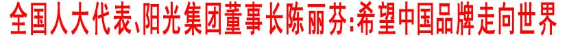 全国人大代表、阳光集团董事长陈丽芬：希望中国品牌走向世界