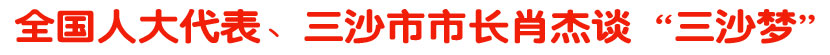 全国人大代表、三沙市市长肖杰谈&ldquo;三沙梦&rdquo;