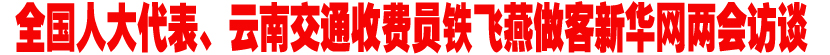 全国人大代表、云南交通收费员铁飞燕做客新华网两会访谈