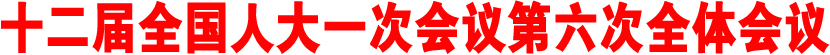 十二届全国人大一次会议第六次全体会议