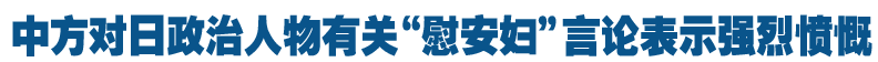 外交部：中方对日有关&ldquo;慰安妇&rdquo;言论表示强烈愤慨