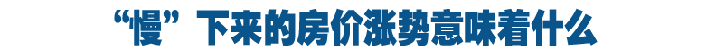 &ldquo;慢&rdquo;下来的房价涨势意味着什么