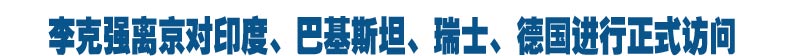 李克强离京对印度、巴基斯坦、瑞士、德国进行正式访问