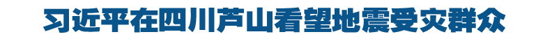 习近平在四川芦山看望地震受灾群众