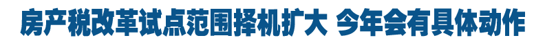房產稅改革試點范圍擇機擴大 今年會有具體動作