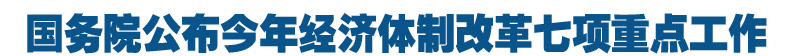 国务院公布今年经济体制改革七项重点工作