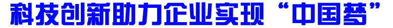 科技创新助力企业实现&ldquo;中国梦&rdquo;
