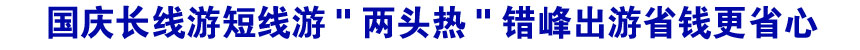 国庆长线游短线游"两头热" 错峰出游省钱更省心