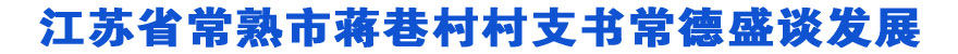 江苏省常熟市蒋巷村村支书常德盛谈发展