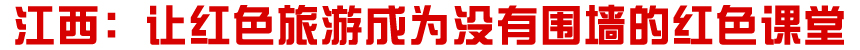 江西：让红色旅游成为没有围墙的红色课堂