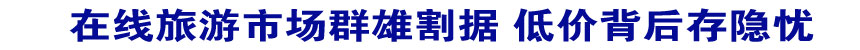 在线旅游市场群雄割据 低价背后存隐忧