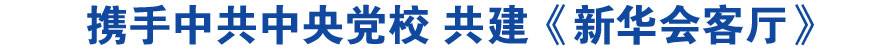 携手中共中央党校 共建《新华会客厅》