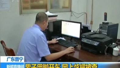 广东普宁：男子用脚开车 网上炫耀被查