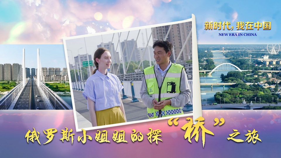 新时代 我在中国|俄罗斯小姐姐的探“桥”之旅