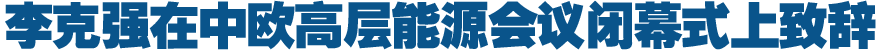 李克强在中欧高层能源会议闭幕式上的致辞(全文)