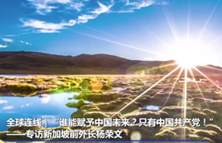 全球连线｜&ldquo;谁能赋予中国未来？只有中国共产党！&rdquo;&mdash;&mdash;专访新加坡前外长杨荣文