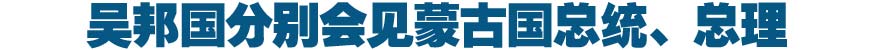 吴邦国分别会见蒙古国总统、总理