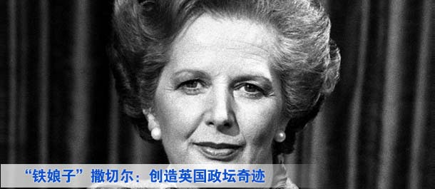 &ldquo;铁娘子&rdquo;撒切尔：创造英国政坛奇迹