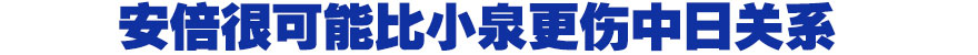 安倍很可能比小泉更伤中日关系
