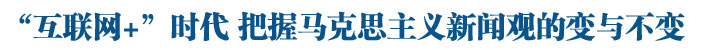 &ldquo;互联网+&rdquo;时代尤须恪守马克思主义新闻观