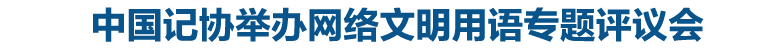 中国记协举办网络文明用语专题评议会