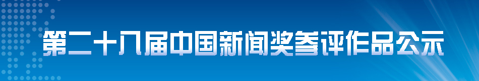 第二十八届中国新闻奖参评作品公示