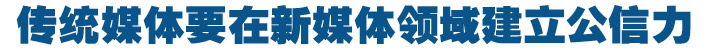 传统媒体要在新媒体领域建立公信力