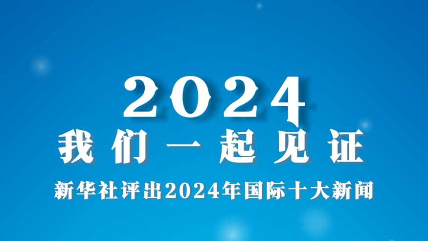 2024，我们一起见证——新华社评出2024年国际十大新闻