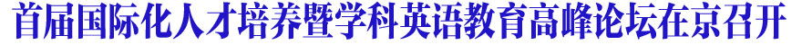 首届国际化人才暨学科英语教育高峰论坛在京召开