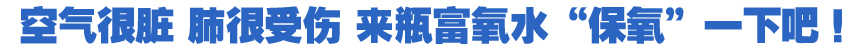 空气很脏 肺很受伤 来瓶富氧水&ldquo;保氧&rdquo;一下吧！