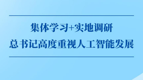 第一观察丨集体学习+实地调研，总书记高度重视人工智能发展