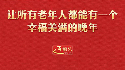 近镜头｜让所有老年人都能有一个幸福美满的晚年