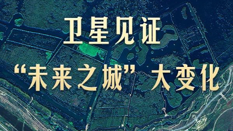 卫星见证“未来之城”大变化